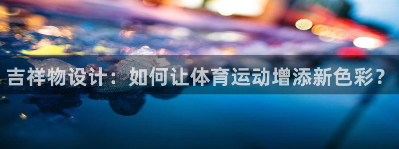 哈哈体育下载：吉祥物设计：如何让体育运动增添新色彩？