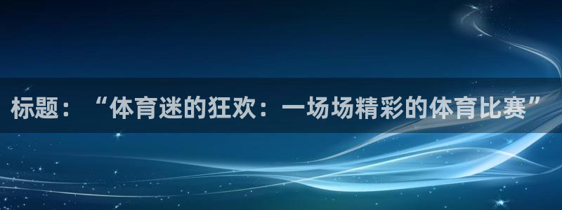 哈哈体育十年：标题：“体育迷的狂欢：一场场精彩的体育比赛”