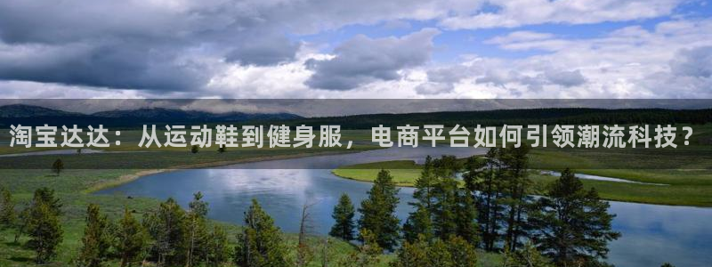 哈哈体育：淘宝达达：从运动鞋到健身服，电商平台如何引领潮流科技？