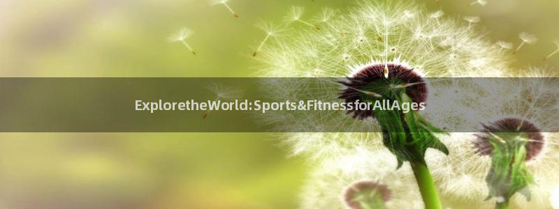 哈哈体育：ExploretheWorld:Sports&FitnessforAllAges