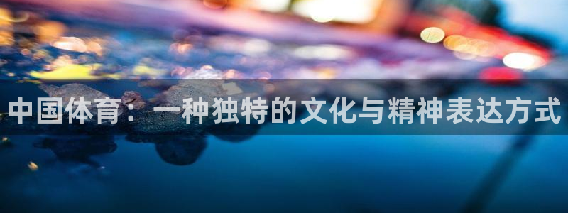 哈哈体育下载：中国体育：一种独特的文化与精神表达方式