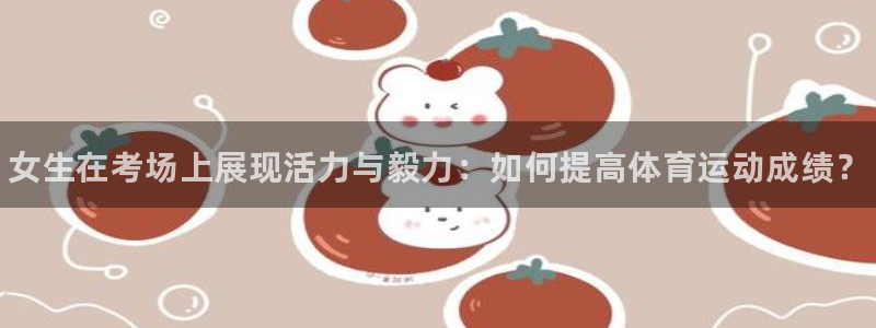 哈哈体育下载：女生在考场上展现活力与毅力：如何提高体育运动成绩？
