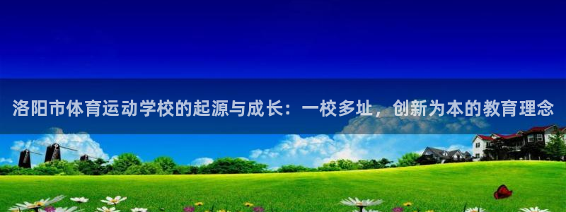 哈哈体育：洛阳市体育运动学校的起源与成长：一校多址，创新为本的教育理念