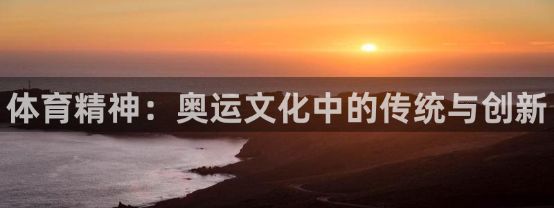 哈哈体育下载：体育精神：奥运文化中的传统与创新