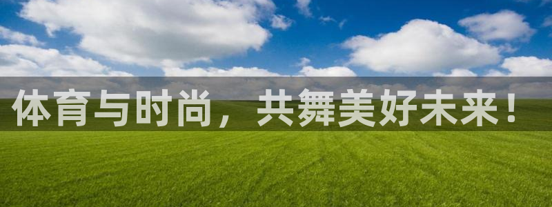 哈哈体育：体育与时尚，共舞美好未来！