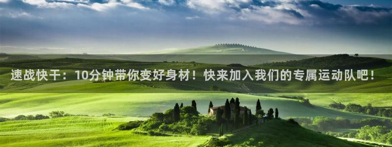 哈哈体育十年：速战快干：10分钟带你变好身材！快来加入我们的专属运动队吧！