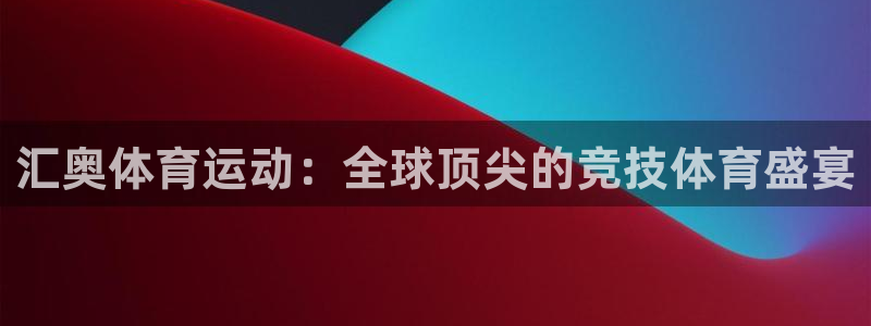 哈哈体育下载：汇奥体育运动：全球顶尖的竞技体育盛宴