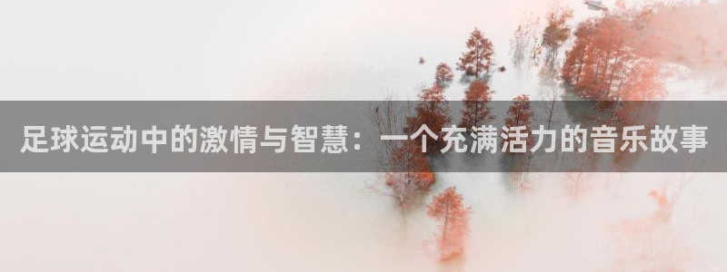 哈哈体育下载：足球运动中的激情与智慧：一个充满活力的音乐故事