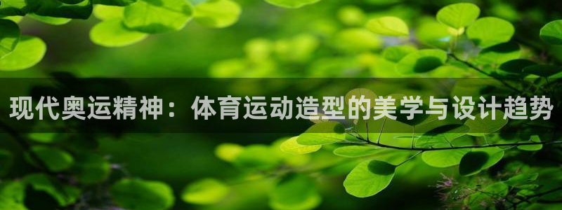 哈哈体育：现代奥运精神：体育运动造型的美学与设计趋势
