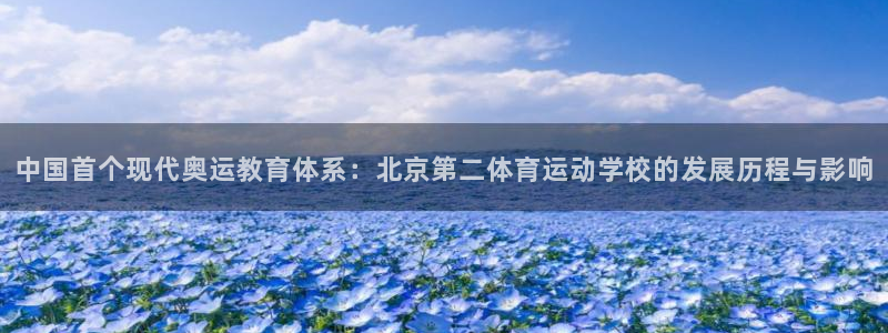 哈哈体育：中国首个现代奥运教育体系：北京第二体育运动学校的发展历程与影响