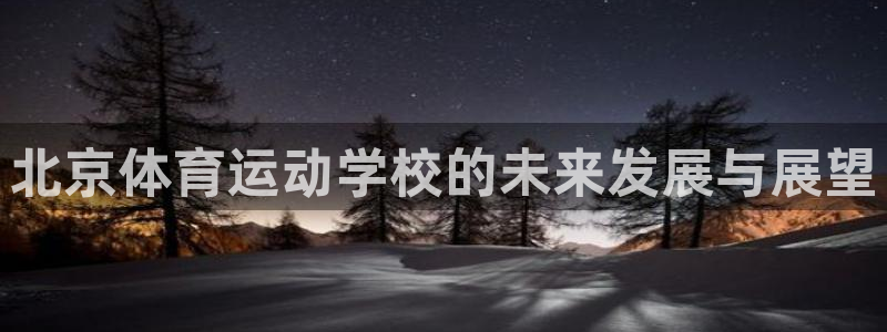 哈哈体育下载：北京体育运动学校的未来发展与展望